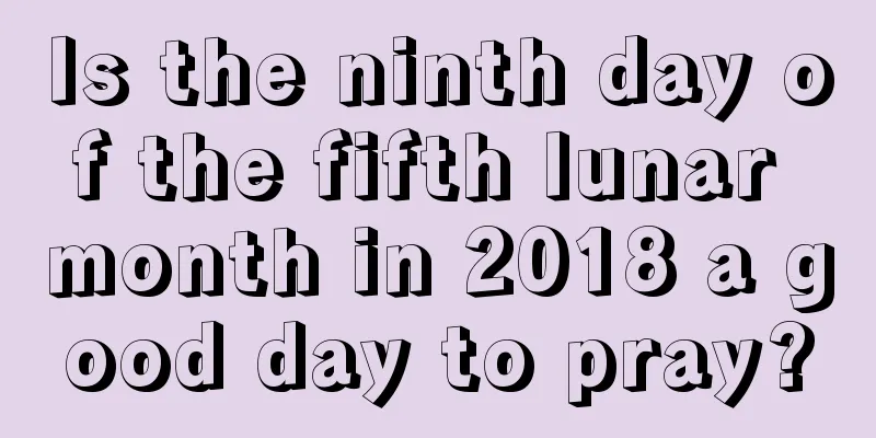 Is the ninth day of the fifth lunar month in 2018 a good day to pray?