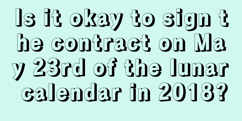 Is it okay to sign the contract on May 23rd of the lunar calendar in 2018?
