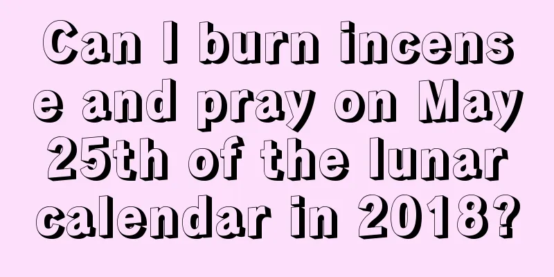 Can I burn incense and pray on May 25th of the lunar calendar in 2018?