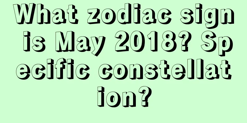 What zodiac sign is May 2018? Specific constellation?