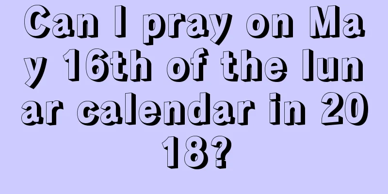 Can I pray on May 16th of the lunar calendar in 2018?