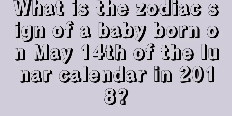 What is the zodiac sign of a baby born on May 14th of the lunar calendar in 2018?