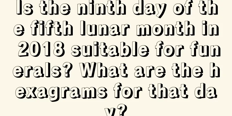 Is the ninth day of the fifth lunar month in 2018 suitable for funerals? What are the hexagrams for that day?