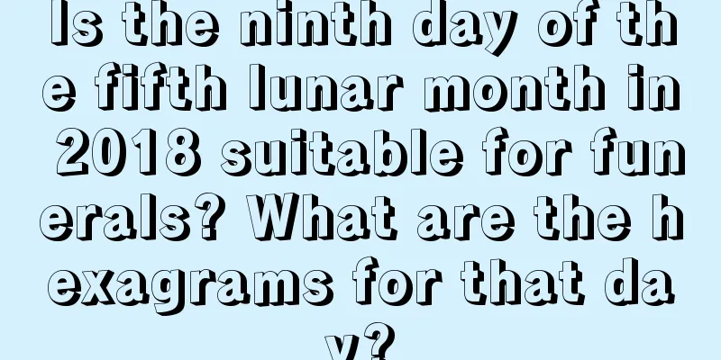 Is the ninth day of the fifth lunar month in 2018 suitable for funerals? What are the hexagrams for that day?