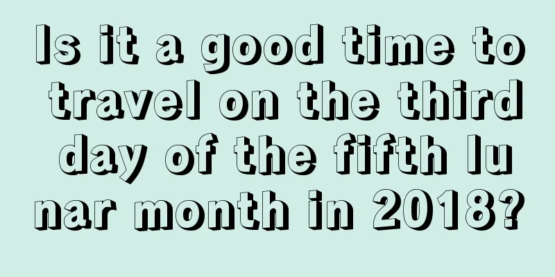 Is it a good time to travel on the third day of the fifth lunar month in 2018?