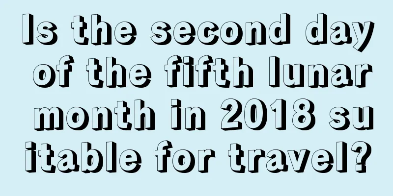 Is the second day of the fifth lunar month in 2018 suitable for travel?