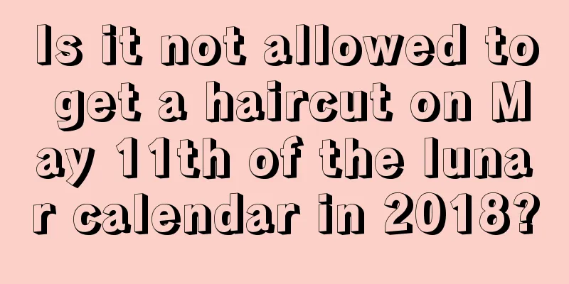 Is it not allowed to get a haircut on May 11th of the lunar calendar in 2018?
