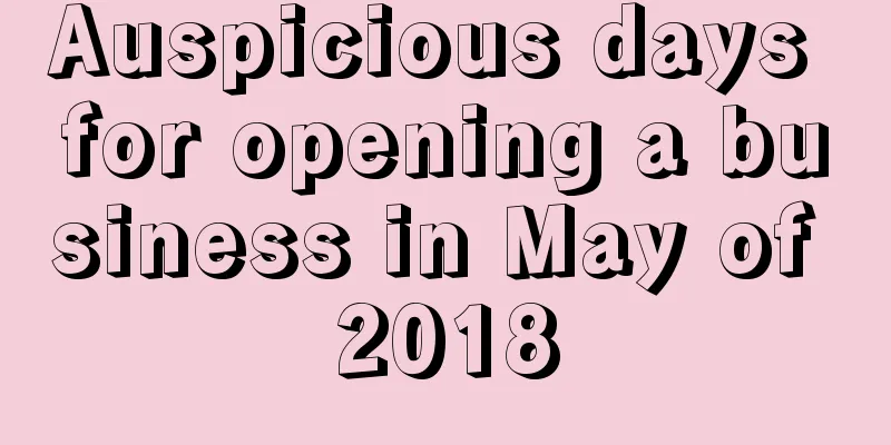 Auspicious days for opening a business in May of 2018