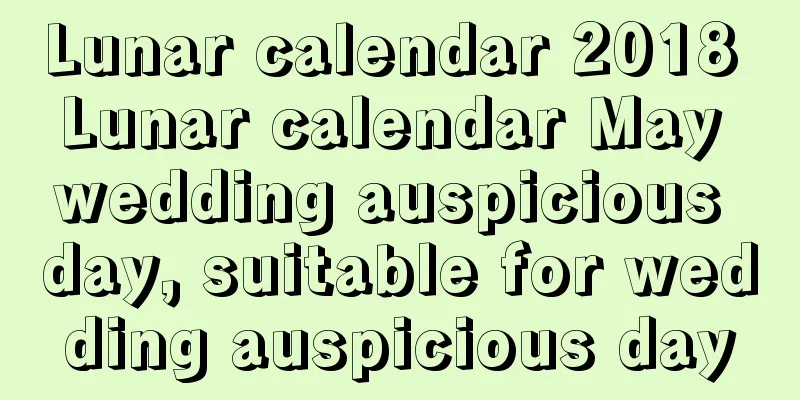 Lunar calendar 2018 Lunar calendar May wedding auspicious day, suitable for wedding auspicious day