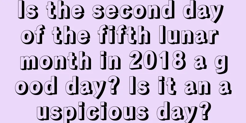 Is the second day of the fifth lunar month in 2018 a good day? Is it an auspicious day?