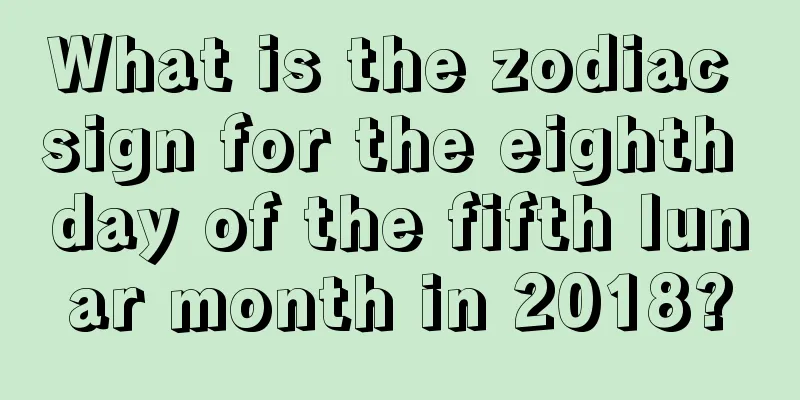 What is the zodiac sign for the eighth day of the fifth lunar month in 2018?