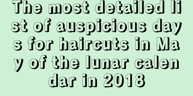 The most detailed list of auspicious days for haircuts in May of the lunar calendar in 2018