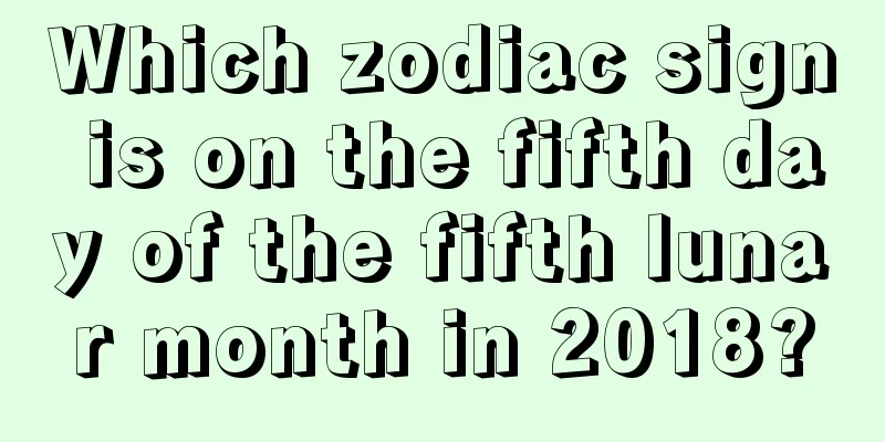 Which zodiac sign is on the fifth day of the fifth lunar month in 2018?