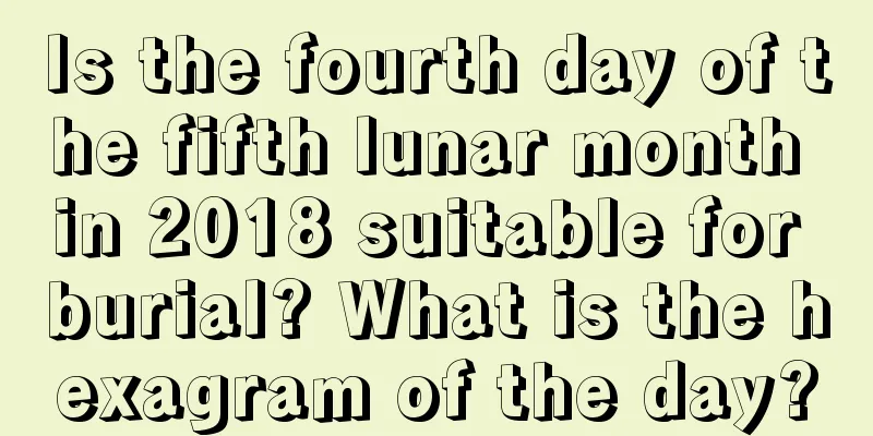 Is the fourth day of the fifth lunar month in 2018 suitable for burial? What is the hexagram of the day?