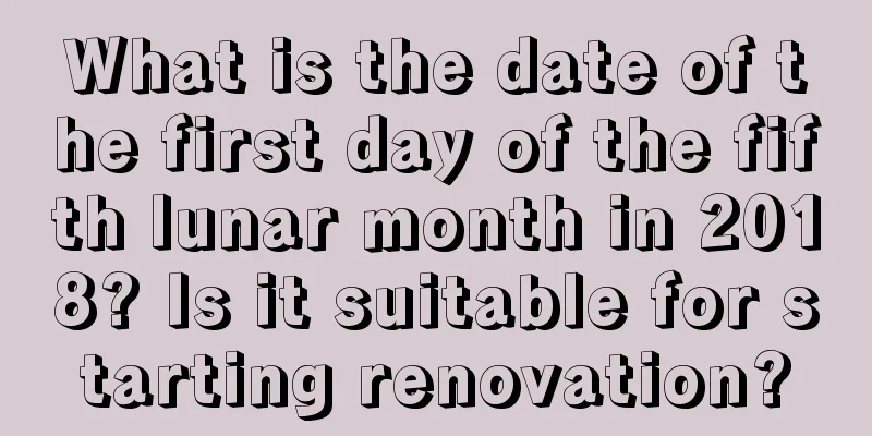What is the date of the first day of the fifth lunar month in 2018? Is it suitable for starting renovation?