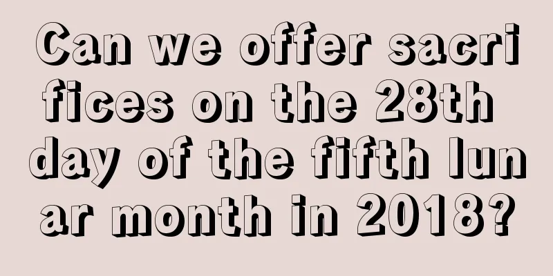Can we offer sacrifices on the 28th day of the fifth lunar month in 2018?