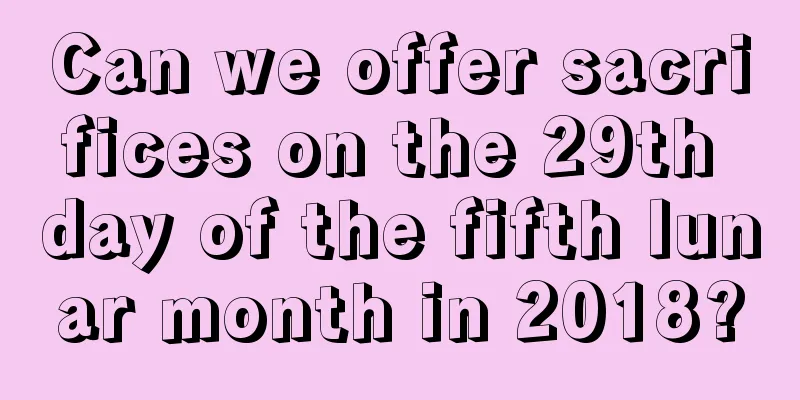 Can we offer sacrifices on the 29th day of the fifth lunar month in 2018?
