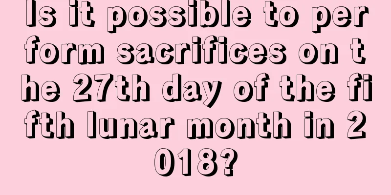 Is it possible to perform sacrifices on the 27th day of the fifth lunar month in 2018?