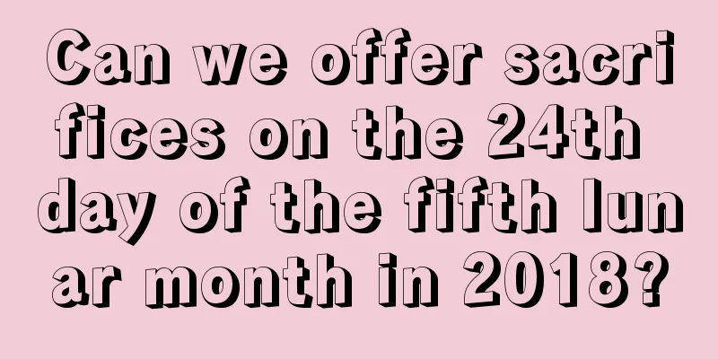 Can we offer sacrifices on the 24th day of the fifth lunar month in 2018?