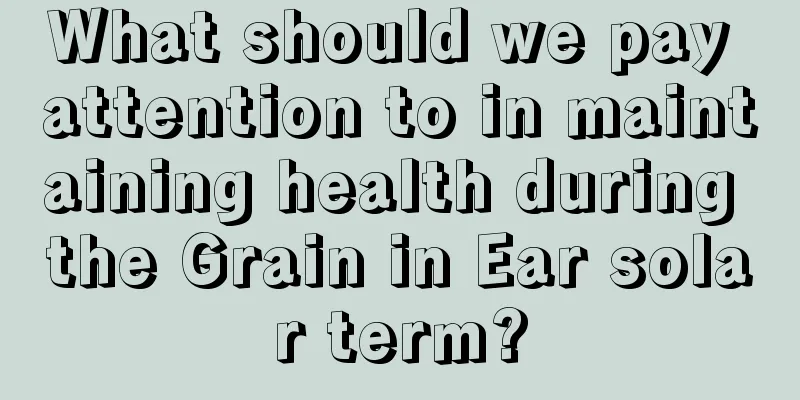 What should we pay attention to in maintaining health during the Grain in Ear solar term?