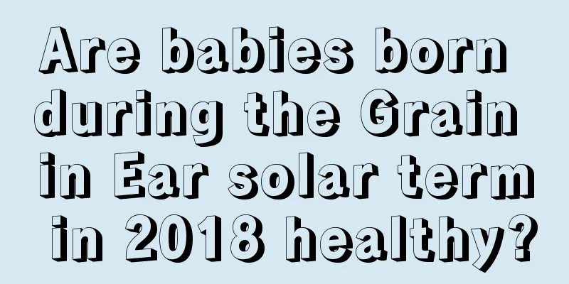 Are babies born during the Grain in Ear solar term in 2018 healthy?