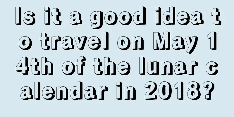 Is it a good idea to travel on May 14th of the lunar calendar in 2018?