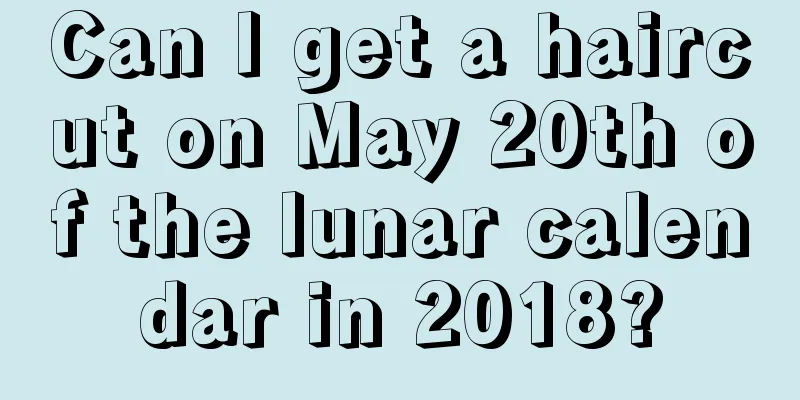 Can I get a haircut on May 20th of the lunar calendar in 2018?