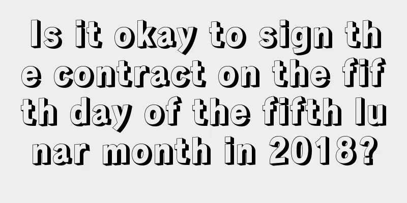 Is it okay to sign the contract on the fifth day of the fifth lunar month in 2018?