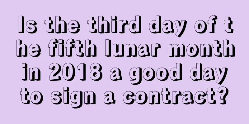 Is the third day of the fifth lunar month in 2018 a good day to sign a contract?