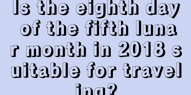 Is the eighth day of the fifth lunar month in 2018 suitable for traveling?