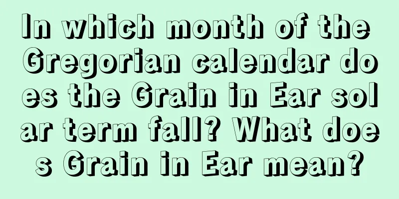 In which month of the Gregorian calendar does the Grain in Ear solar term fall? What does Grain in Ear mean?