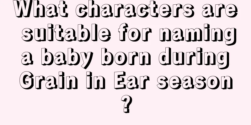 What characters are suitable for naming a baby born during Grain in Ear season?