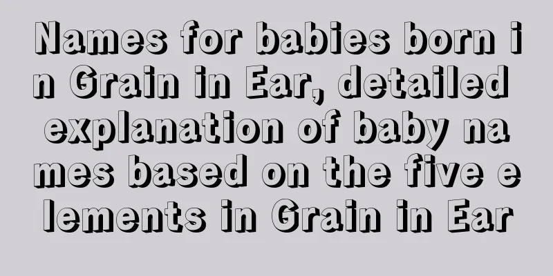 Names for babies born in Grain in Ear, detailed explanation of baby names based on the five elements in Grain in Ear