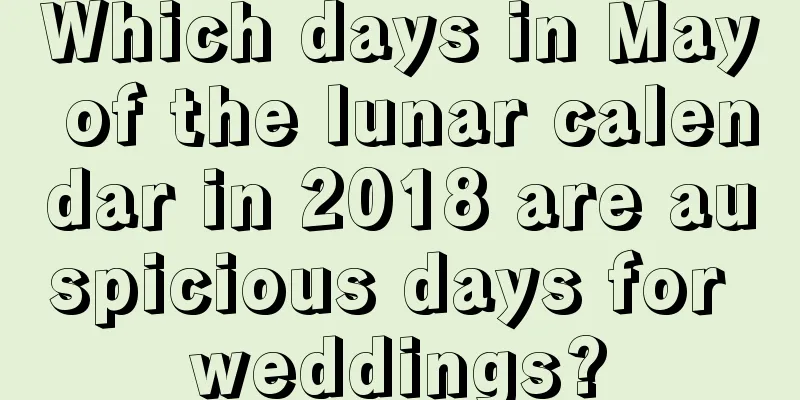 Which days in May of the lunar calendar in 2018 are auspicious days for weddings?