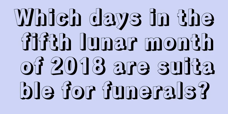 Which days in the fifth lunar month of 2018 are suitable for funerals?