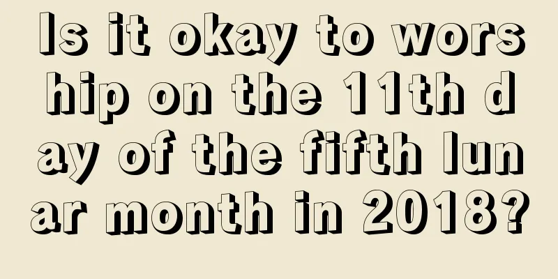 Is it okay to worship on the 11th day of the fifth lunar month in 2018?