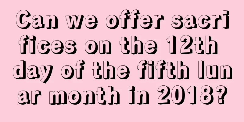 Can we offer sacrifices on the 12th day of the fifth lunar month in 2018?