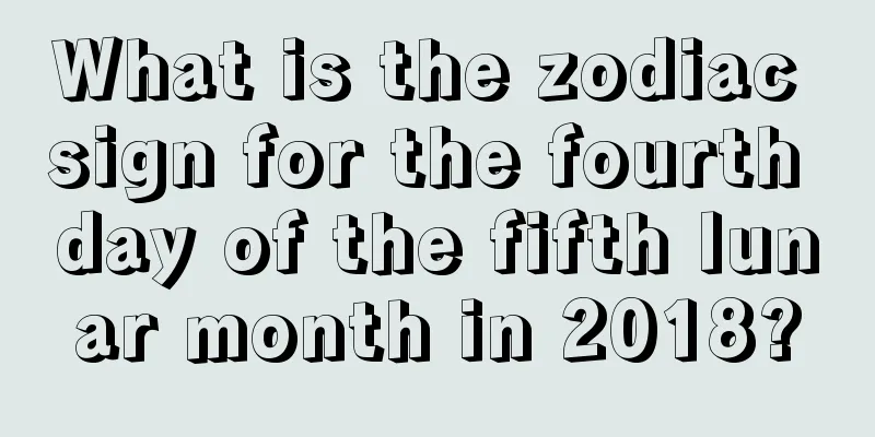 What is the zodiac sign for the fourth day of the fifth lunar month in 2018?