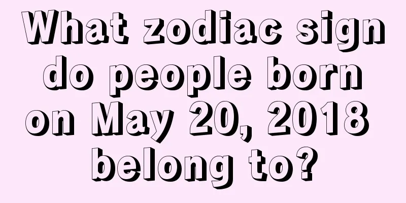 What zodiac sign do people born on May 20, 2018 belong to?