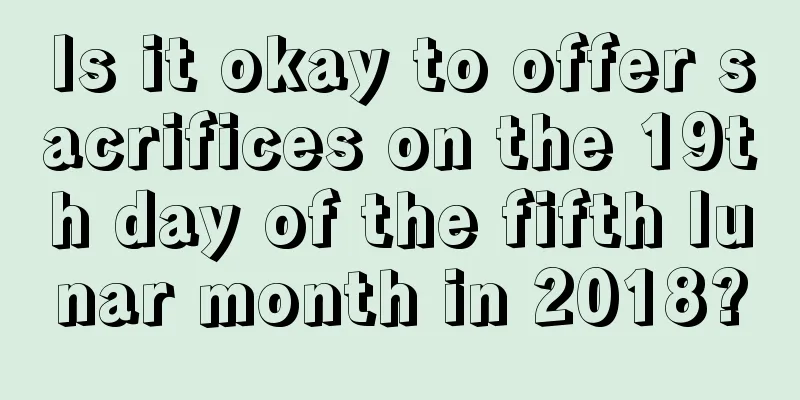 Is it okay to offer sacrifices on the 19th day of the fifth lunar month in 2018?