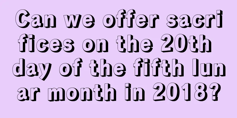 Can we offer sacrifices on the 20th day of the fifth lunar month in 2018?