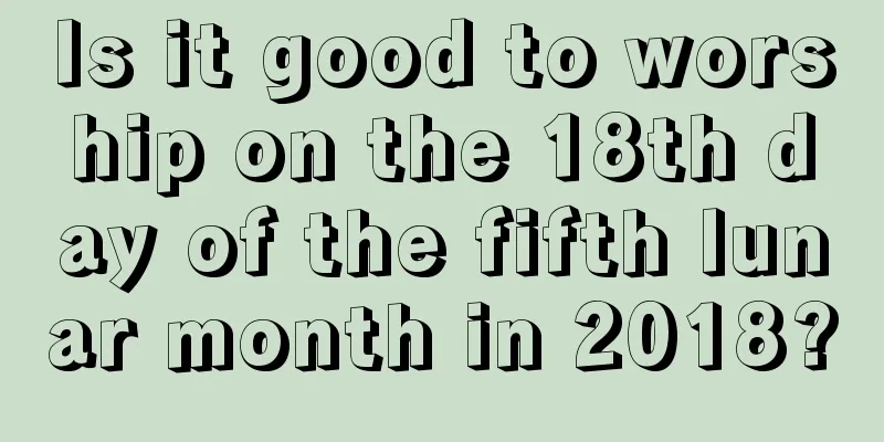 Is it good to worship on the 18th day of the fifth lunar month in 2018?