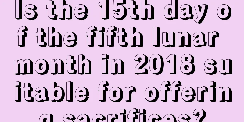 Is the 15th day of the fifth lunar month in 2018 suitable for offering sacrifices?