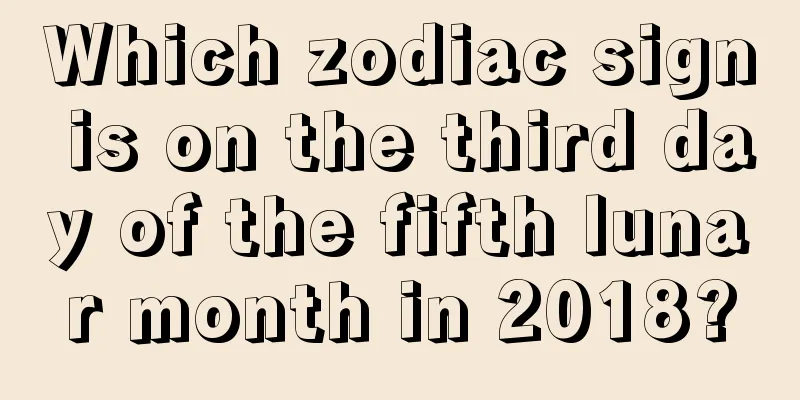 Which zodiac sign is on the third day of the fifth lunar month in 2018?