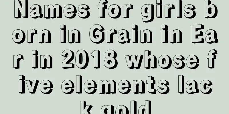 Names for girls born in Grain in Ear in 2018 whose five elements lack gold