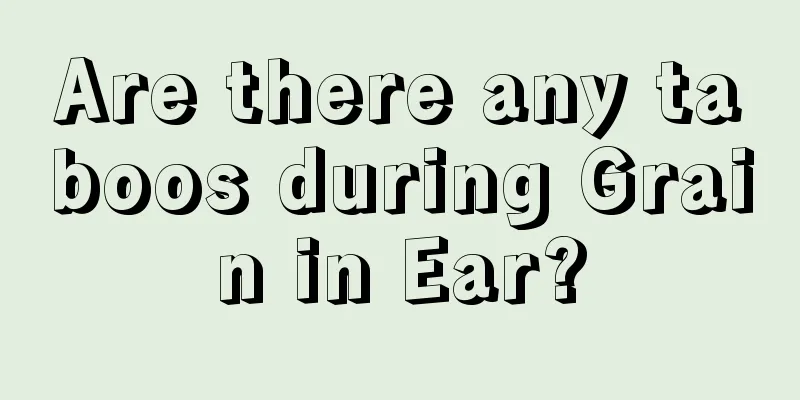 Are there any taboos during Grain in Ear?