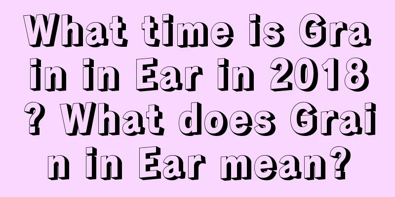 What time is Grain in Ear in 2018? What does Grain in Ear mean?