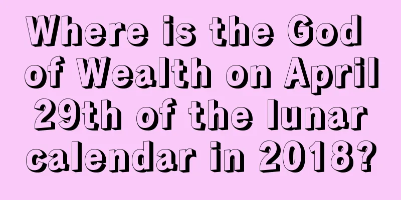 Where is the God of Wealth on April 29th of the lunar calendar in 2018?