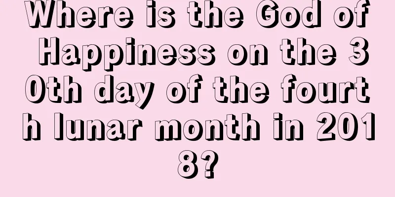 Where is the God of Happiness on the 30th day of the fourth lunar month in 2018?