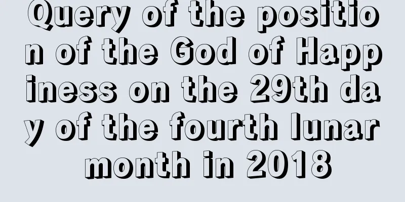 Query of the position of the God of Happiness on the 29th day of the fourth lunar month in 2018